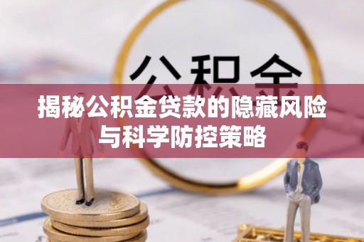 福安揭秘公积金贷款的隐藏风险与科学防控策略