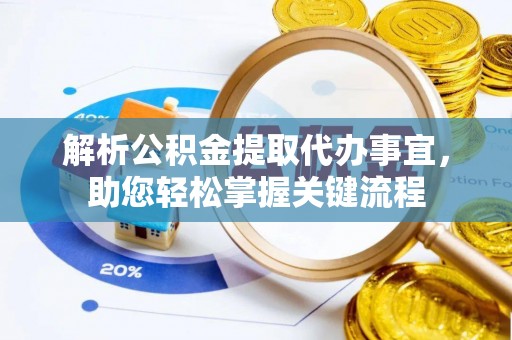 福安解析公积金提取代办事宜，助您轻松掌握关键流程