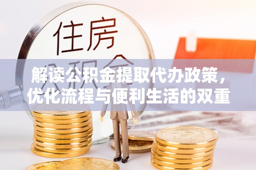 福安解读公积金提取代办政策，优化流程与便利生活的双重保障